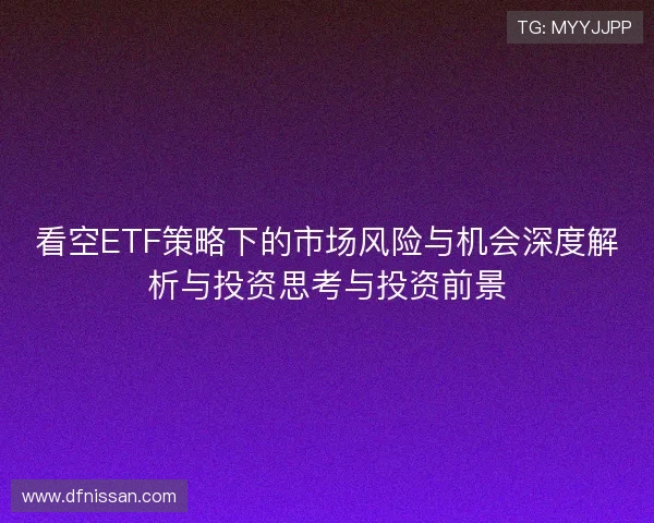 看空ETF策略下的市场风险与机会深度解析与投资思考与投资前景